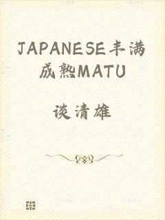 JAPANESE丰满成熟MATU