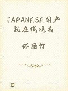 JAPANESE国产乱在线观看
