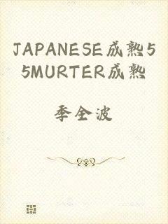JAPANESE成熟55MURTER成熟