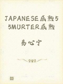 JAPANESE成熟55MURTER成熟