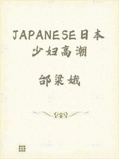 JAPANESE日本少妇高潮