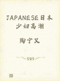 JAPANESE日本少妇高潮