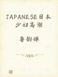 JAPANESE日本少妇高潮