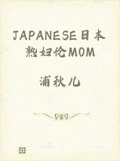JAPANESE日本熟妇伦M0M