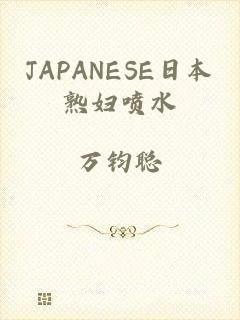 JAPANESE日本熟妇喷水