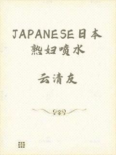 JAPANESE日本熟妇喷水