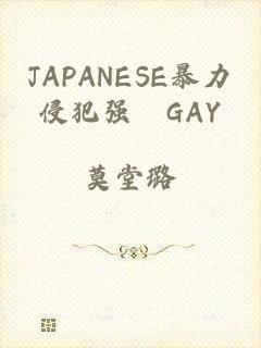 JAPANESE暴力侵犯强奷GAY
