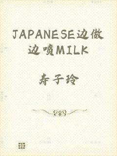 JAPANESE边做边喷MILK