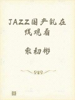 JAZZ国产乱在线观看