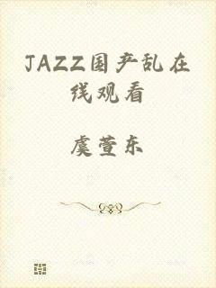 JAZZ国产乱在线观看