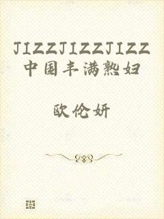 JIZZJIZZJIZZ中国丰满熟妇