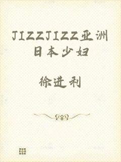 JIZZJIZZ亚洲日本少妇