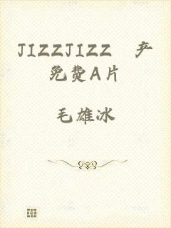 JIZZJIZZ國产免费A片