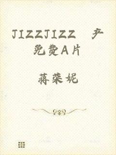 JIZZJIZZ國产免费A片