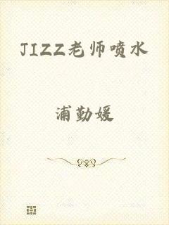 JIZZ老师喷水