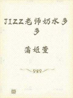 JIZZ老师奶水多多