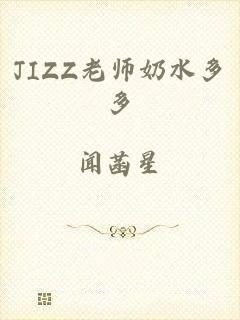 JIZZ老师奶水多多