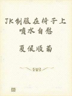 JK制服在椅子上喷水自慰