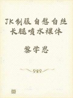 JK制服自慰白丝长腿喷水裸体
