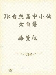 JK白丝高中小仙女自慰