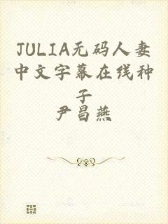 JULIA无码人妻中文字幕在线种子