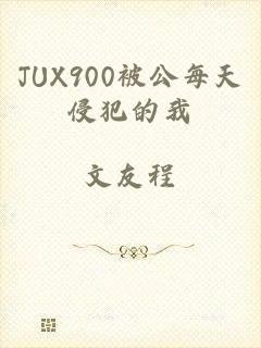 JUX900被公每天侵犯的我