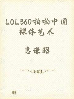 LOL360啪啪中国裸体艺术