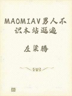 MAOMIAV男人不识本站逛遍