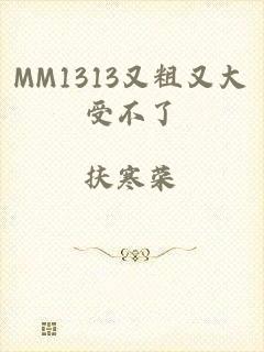 MM1313又粗又大受不了