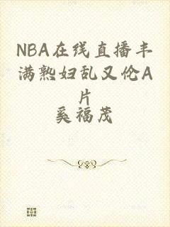 NBA在线直播丰满熟妇乱又伦A片