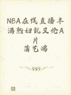 NBA在线直播丰满熟妇乱又伦A片