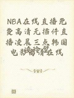 NBA在线直播免费高清无插件直播凌晨三点韩国电影高清在线