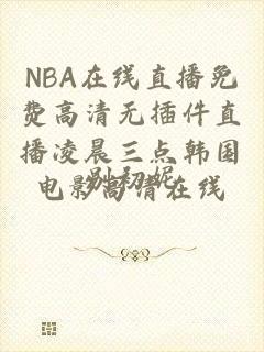 NBA在线直播免费高清无插件直播凌晨三点韩国电影高清在线