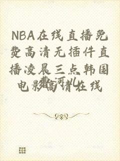 NBA在线直播免费高清无插件直播凌晨三点韩国电影高清在线