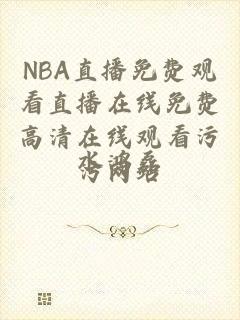 NBA直播免费观看直播在线免费高清在线观看污污网站