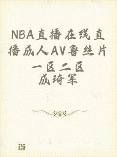 NBA直播在线直播成人AV鲁丝片一区二区