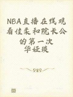 NBA直播在线观看佳柔和院长公的第一次