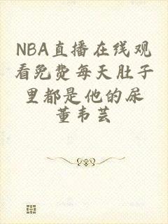 NBA直播在线观看免费每天肚子里都是他的尿