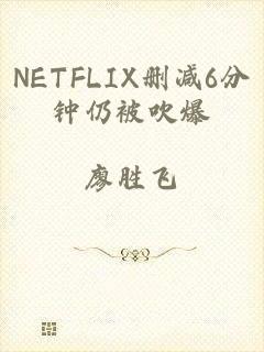 NETFLIX删减6分钟仍被吹爆