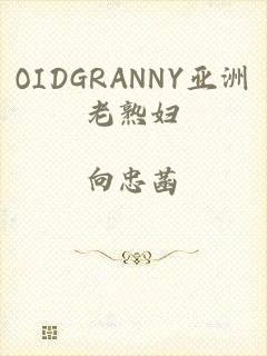 OIDGRΑNNY亚洲老熟妇