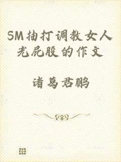 SM抽打调教女人光屁股的作文