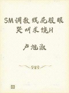 SM调教贱屁股眼哭叫求饶H
