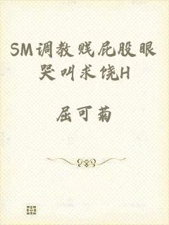 SM调教贱屁股眼哭叫求饶H