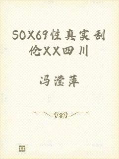SOX69性真实刮伦XX四川