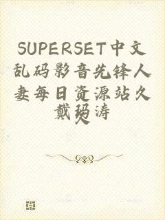 SUPERSET中文乱码影音先锋人妻每日资源站久久