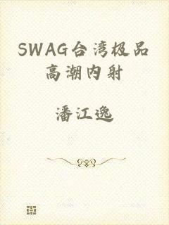 SWAG台湾极品高潮内射