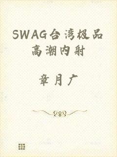 SWAG台湾极品高潮内射