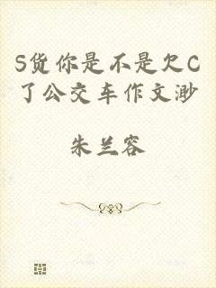 S货你是不是欠C了公交车作文渺
