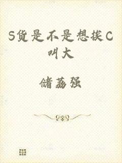S货是不是想挨C叫大