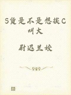 S货是不是想挨C叫大